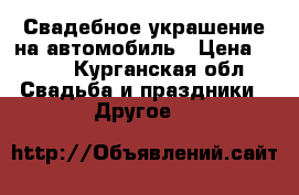 Свадебное украшение на автомобиль › Цена ­ 600 - Курганская обл. Свадьба и праздники » Другое   